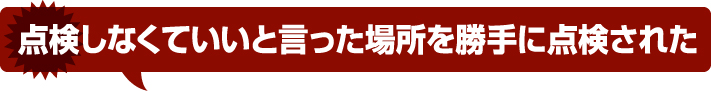 点検しなくていいと言った場所を勝手に点検された