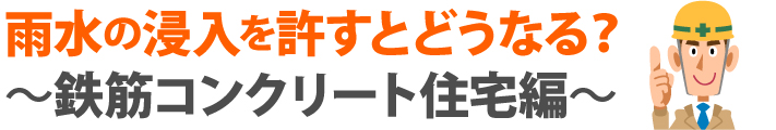雨水の浸入を許すとどうなる？鉄筋コンクリート住宅編