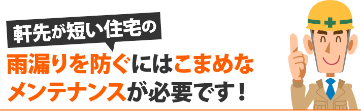 軒先が短い住宅の雨漏りを防ぐにはこまめなメンテナンスが必要です