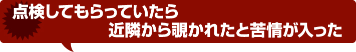 点検してもらっていたら近隣から覗かれたと苦情が入った