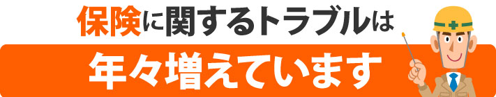 保険に関するトラブルは年々増えています