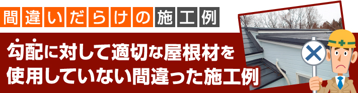 勾配に対して適切な屋根材を使用していない間違った施工例