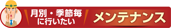 月別・季節ごとに行いたい住まいのメンテナンス