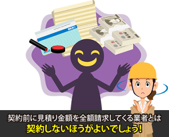 契約前に見積り金額を全額請求してくる業者とは契約しないほうがよいでしょう！