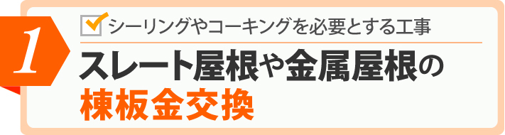 シーリングやコーキングを必要とする工事　1スレート屋根や金属屋根の棟板金交換