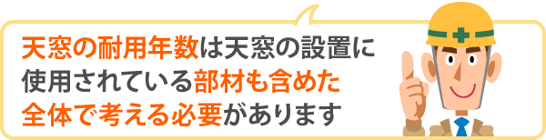 天窓の耐用年数は天窓の設置に使用されている部材も含めた全体で考える必要があります