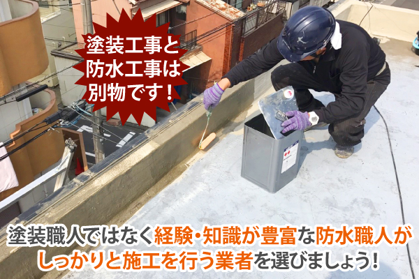 塗装工事と防水工事は別物です！塗装職人ではなく、経験・知識が豊富な防水職人がしっかりと施工を行う業者を選びましょう！