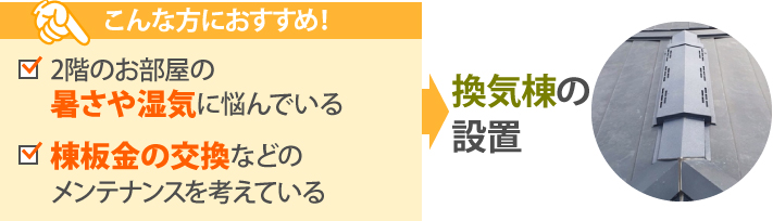 2階のお部屋の暑さや湿気に悩んでいる、棟板金の交換などのメンテナンスを考えている方には、換気棟の設置がおすすめ！