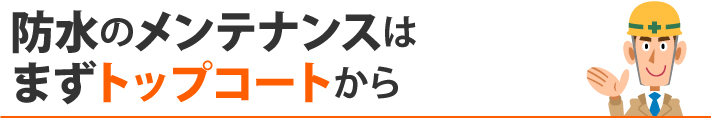 防水のメンテナンスはまずトップコートから