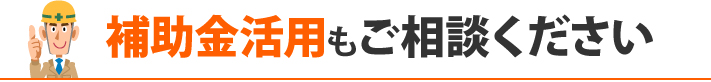 補助金活用もご相談ください