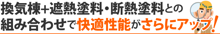 換気棟+遮熱塗料・断熱塗料との組み合わせで快適性能がさらにアップ！