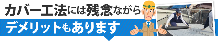 カバー工法には残念ながらデメリットもあります