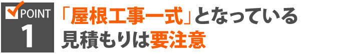 ポイント1、「屋根工事一式」となっている見積もりは要注意