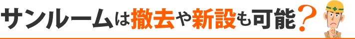 サンルームは撤去や新設も可能？