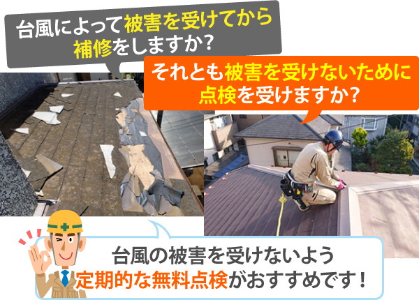 台風によって被害を受けてから補修をしますか？それとも被害を受けないために点検を受けますか？台風の被害を受けないよう定期的な無料点検がおすすめです！