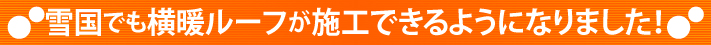 雪国でも横暖ルーフが施工できるようになりました！