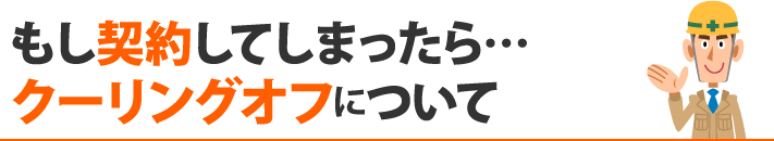 もし契約してしまったら…クーリングオフについて