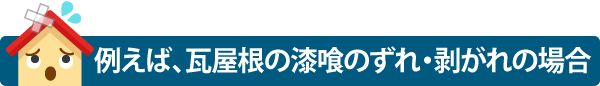 例えば、瓦屋根の漆喰のずれ・剥がれの場合